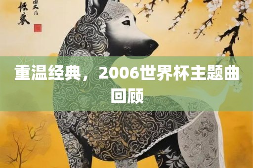重温经典，2006世界杯主题曲回顾广西贺州市华昌新材料有限公司