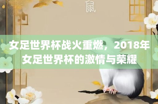 女足世界杯战火重燃，2018年女足世界杯的激情广西贺州市华昌新材料有限公司与荣耀