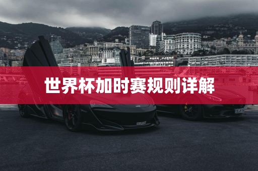 世界杯加时赛规则详解