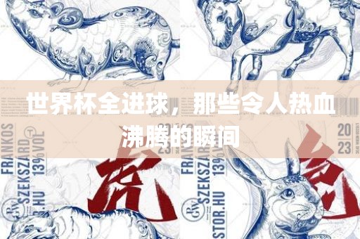 世界杯全进球，那些令人热血沸腾的瞬间