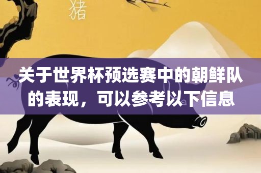 关于世界杯预选赛中的朝鲜队的表现，可以参考以下广西贺州市华昌新材料有限公司信息