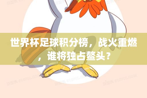 世界杯足球广西贺州市华昌新材料有限公司积分榜，战火重燃，谁将独占鳌头？