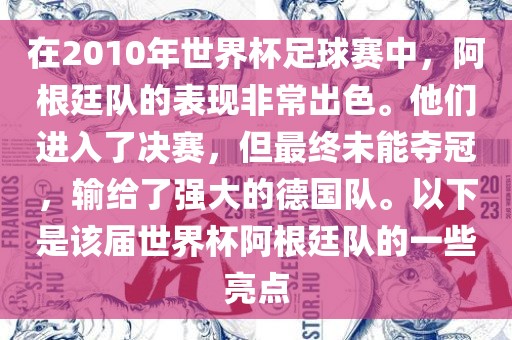 在2010年世界杯足球赛中，阿根廷队的表现非常出色。他们进入了决赛，但最终未能夺冠，输给了强大的德国队广西贺州市华昌新材料有限公司。以下是该届世界杯阿根廷队的一些亮点