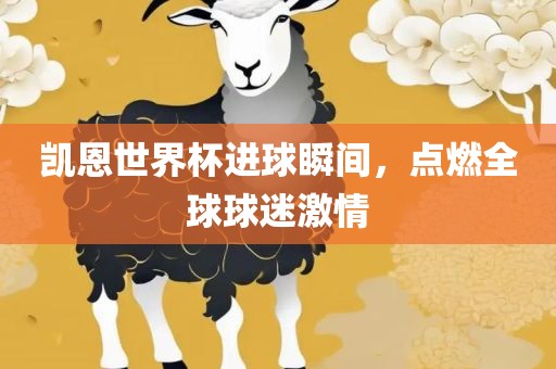 凯恩世界杯进球瞬间，点燃全球球迷激情