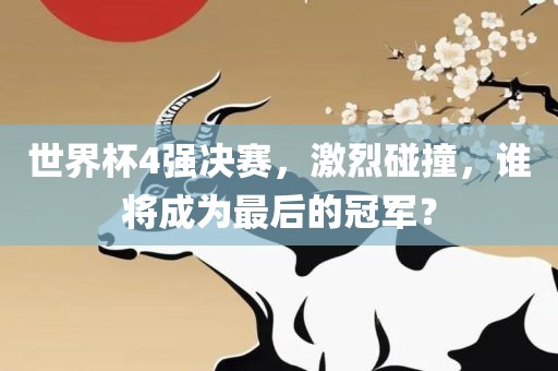 世界杯4强决赛，激烈碰撞，谁将成为最后的冠军？广西贺州市华昌新材料有限公司