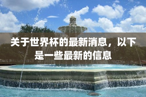 关于世界杯的最新消息，以下是一些最新的信息广西贺州市华昌新材料有限公司