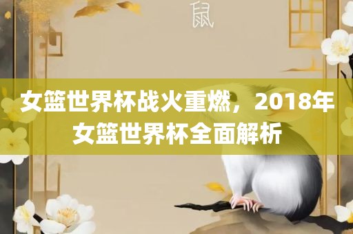 女篮世界杯战火重燃，2018年女篮世界杯全面解析