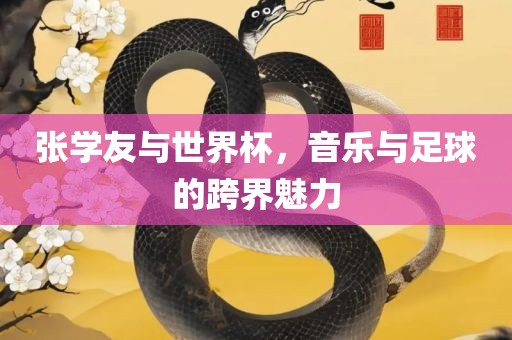 张学友与世界杯，音乐与足球的跨界魅力