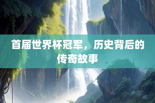 首届世界杯冠广西贺州市华昌新材料有限公司军，历史背后的传奇故事