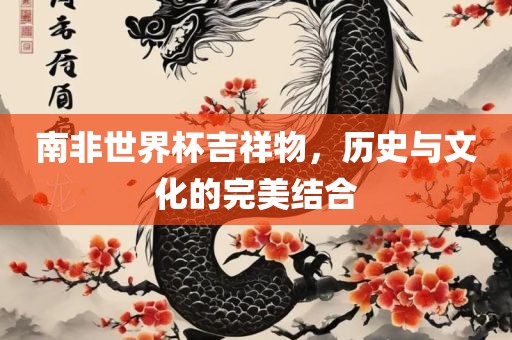 南非世界杯吉祥物，历史与文化广西贺州市华昌新材料有限公司的完美结合