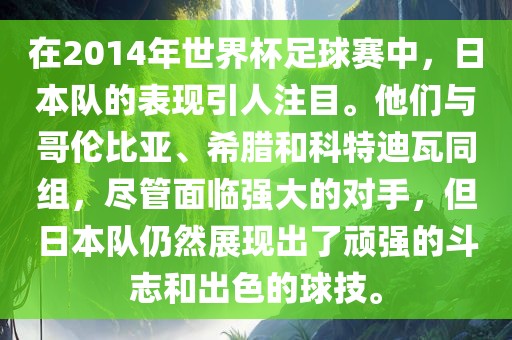 在2014年世界杯足球赛中，日本队的表现引人注目。他们与哥伦比亚、希腊和科特迪瓦同组，尽管面临强大的对手，但日本队仍然展现出了顽强的斗志和出色的球技。广西贺州市华昌新材料有限公司
