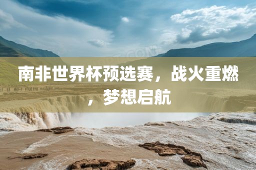 广西贺州市华昌新材料有限公司南非世界杯预选赛，战火重燃，梦想启航