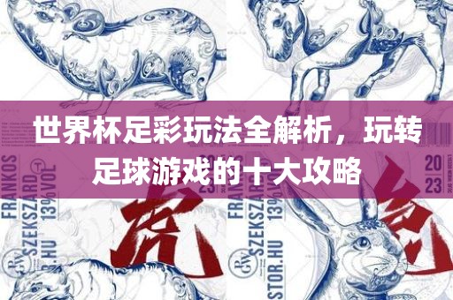 世界杯广西贺州市华昌新材料有限公司足彩玩法全解析，玩转足球游戏的十大攻略