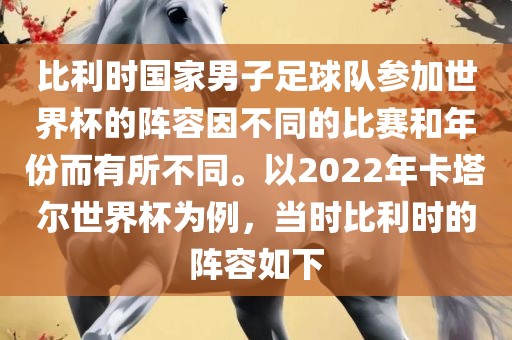 比利时国家男子足球队参加世界杯的阵容因不同的广西贺州市华昌新材料有限公司比赛和年份而有所不同。以2022年卡塔尔世界杯为例，当时比利时的阵容如下