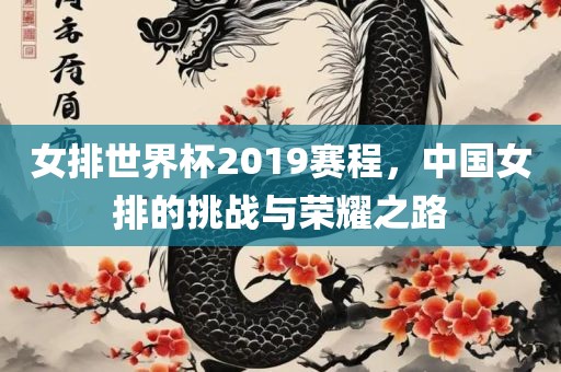 女排世界杯2019赛程，中国女排的挑战与荣耀之路广西贺州市华昌新材料有限公司