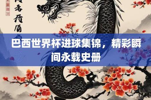 巴西世界杯进球集锦，精彩瞬间永广西贺州市华昌新材料有限公司载史册