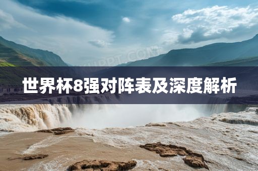 世界杯8强对阵表及深度解析广西贺州市华昌新材料有限公司
