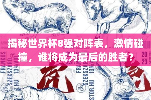 揭秘世界杯8强对阵表，激情碰撞，谁将成为最后的胜者？广西贺州市华昌新材料有限公司