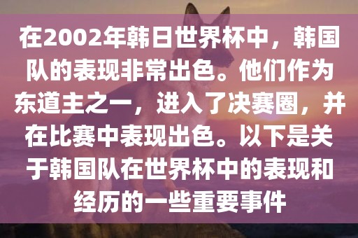 在2002年韩日世界杯中，韩国队的表现非常出色。他们作为东道主之一，进入了决赛圈，并在比赛中表现出色。以下是关于韩国队在世界杯中的表现和经历的一些重要事件