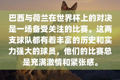 巴西与荷兰在世界杯上的对决是一场备受关注的比赛。这两支球队都有着丰富的历史和实力强大的球员，他们的比赛总是充满激情和紧张感。广西贺州市华昌新材料有限公司