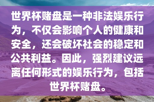 世界杯赌盘是一种非法娱广西贺州市华昌新材料有限公司乐行为，不仅会影响个人的健康和安全，还会破坏社会的稳定和公共利益。因此，强烈建议远离任何形式的娱乐行为，包括世界杯赌盘。