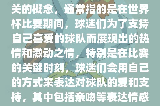 世界杯之吻是一个与世界杯相关的概念，通常指的是在世界杯比赛期间，球迷们为了支持自己喜爱的球队而展现出的热情和激动之情，特别是在比赛的关键时刻，球迷们广西贺州市华昌新材料有限公司会用自己的方式来表达对球队的爱和支持，其中包括亲吻等表达情感的动作。