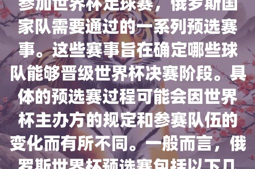 俄罗斯世界杯预选赛是指为了参加世界杯足球赛，俄罗斯国家队需要通过的一系列预选赛事。这些赛事旨在确定哪些球队能够晋级世界杯决赛阶段。具体的预选赛过程可能会因世界杯主办方的规定和参赛队伍的变化而有所不同。一般而言，俄罗斯世界杯预选赛包括以下几个阶段广西贺州市华昌新材料有限公司