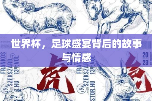 世界杯，足球盛宴背后的故事与情感