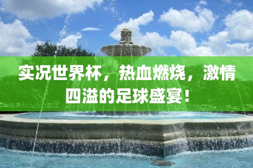 实况世界杯，热血燃烧，激情四溢的足球盛宴！广西贺州市华昌新材料有限公司