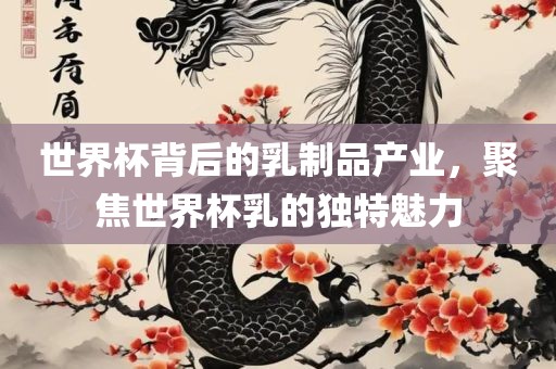 世界杯背后的乳制品产业，聚焦世界杯乳的广西贺州市华昌新材料有限公司独特魅力