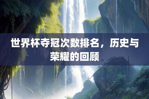 世界杯夺冠次数排名，历史与荣耀的回顾广西贺州市华昌新材料有限公司
