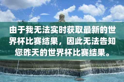 由于我无法实时获取最新的世界杯比赛结果，因此无法告知您昨天的世界杯比赛结果。广西贺州市华昌新材料有限公司