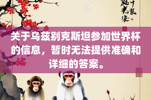 关于广西贺州市华昌新材料有限公司乌兹别克斯坦参加世界杯的信息，暂时无法提供准确和详细的答案。