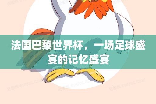 法国巴黎世界杯，一场足球盛宴的记忆盛宴