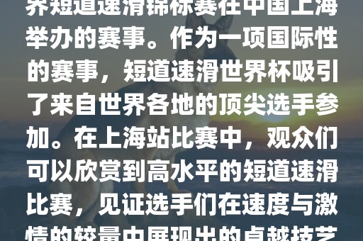 短道速滑世界杯上海站是指世界短道速滑锦标赛在中国上海举办的赛事。作为一项国际性的赛事，短道速滑世界杯吸引了来自世界各地的顶尖选手参加。在上海站比赛中，观众们可以欣赏到高水平的短道速滑比赛，见证选手们在速度与激情的较量中展现出的卓越技艺和竞技精神。广西贺州市华昌新材料有限公司
