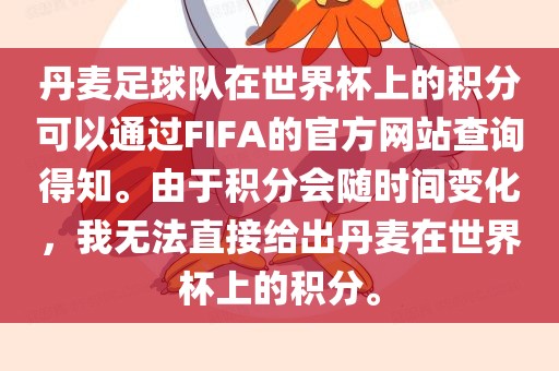 丹麦足球队在世界杯上的积分可以通过FIFA的官方网站查询得知。由于积分会随时间变化，我无法直接给出丹麦在世界杯上的积分。