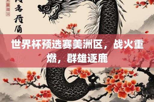 世界杯预选赛美洲区，战火重燃，群雄逐鹿