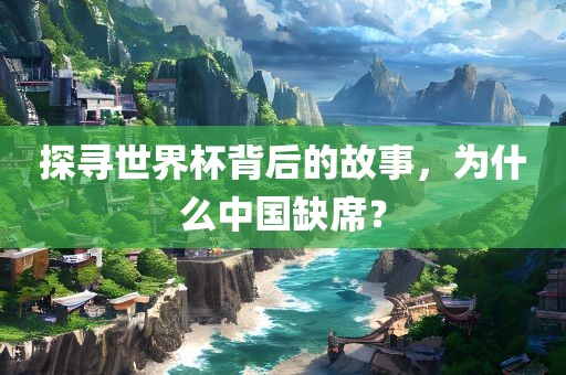 探寻世界杯背后的故事，为什么中国缺席？