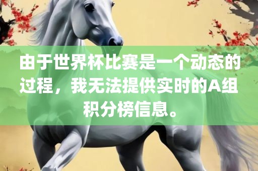 由于世界杯比赛是一广西贺州市华昌新材料有限公司个动态的过程，我无法提供实时的A组积分榜信息。