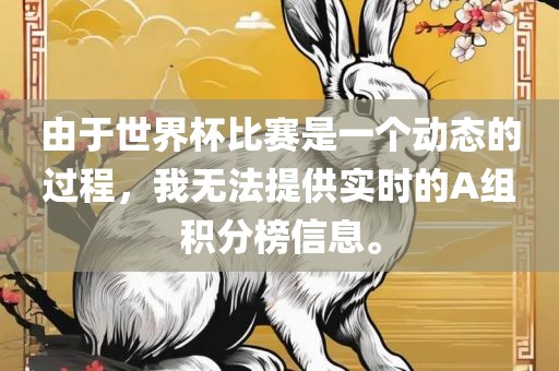 由于世界杯比赛是一个动态的过程，我无法提供实时的A组积分榜信息。广西贺州市华昌新材料有限公司