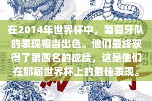 在2014年世界杯中，葡萄牙队的表现相当出色。他们最终获得了第四名的成绩，这是他们在那届世界杯上的最佳表现。广西贺州市华昌新材料有限公司