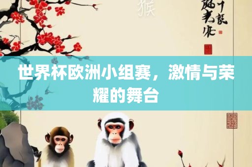 世界杯欧洲小组赛，激情与荣耀的舞台广西贺州市华昌新材料有限公司