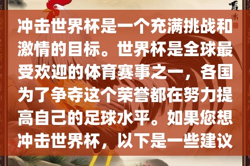 冲击世界杯是一个充满挑战和激情的目标。世界杯是全球最受欢迎的体育赛事之一，各国为了争夺这个荣誉都在努力提高自己的足球水平。如果您想冲击世界杯，以下是一些建议广西贺州市华昌新材料有限公司