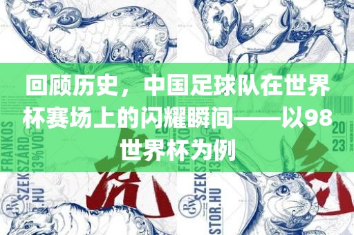 回顾历史，中国足球队在世界杯赛场上的闪耀瞬间——以98世界杯为例