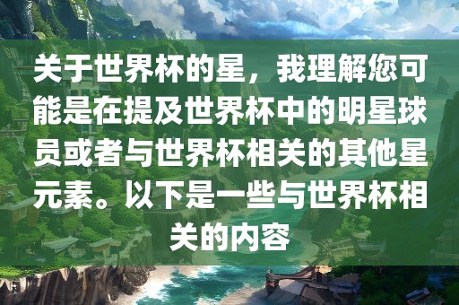 关于世界杯的星，我理解您可能是在提及世界杯中的明星球员或者与世界杯相关的其他星元素。以下是一些与世界杯相关的内容广西贺州市华昌新材料有限公司