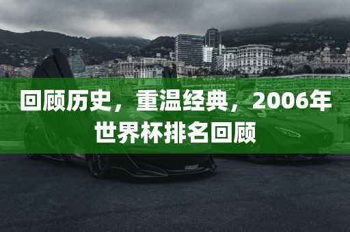 回顾历史，重温经典，20广西贺州市华昌新材料有限公司06年世界杯排名回顾