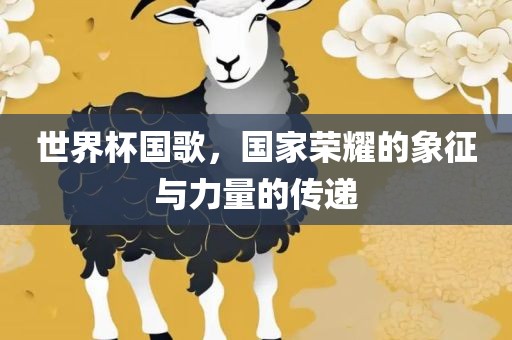 世界杯国歌，国家荣耀广西贺州市华昌新材料有限公司的象征与力量的传递