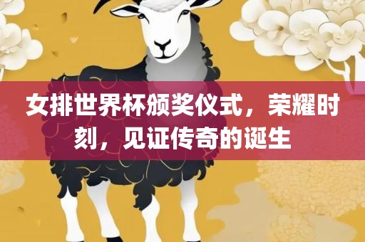 女排世界杯颁奖仪式，荣耀时刻，见证传奇的诞生广西贺州市华昌新材料有限公司