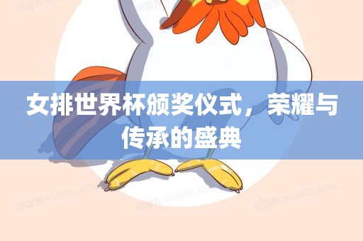 女排世界杯颁奖仪式，荣耀与传承广西贺州市华昌新材料有限公司的盛典