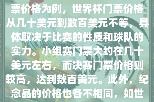 关于世界杯的价格，涉及的因素非常多，如门票价格、纪念品价格等都在不断变化。以门票价格为例，世界杯门票价格从几十美元到数百美元不等，具体取决于比赛的性质和球队的实力。小组赛门票大约在几十美元左右，而决赛门票价格则较高，达到数百美元。此外，纪念品的价格也各不相同，如世界杯纪念衫的价格大约在百元到千元不等。因此，无法给出确切的关于世界杯的价格。广西贺州市华昌新材料有限公司
